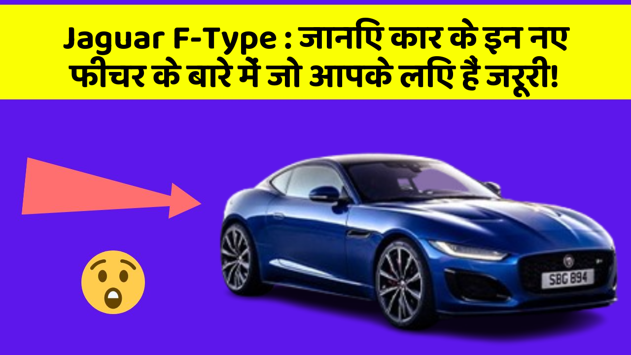 Jaguar F-Type : जानिए कार के इन नए फीचर के बारे में जो आपके लिए हैं जरूरी!