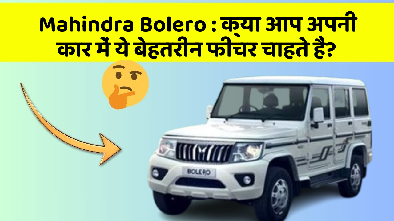 Mahindra Bolero: क्या आप अपनी कार में ये बेहतरीन फीचर चाहते हैं?