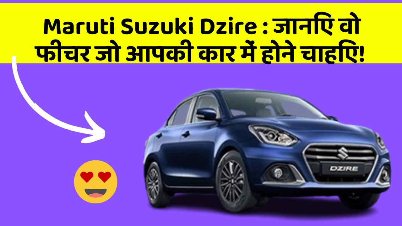 Maruti Suzuki Dzire : जानिए वो फीचर जो आपकी कार में होने चाहिए!