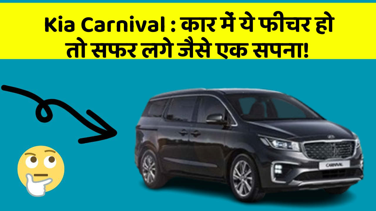 Kia Carnival: कार में ये फीचर हो तो सफर लगे जैसे एक सपना!