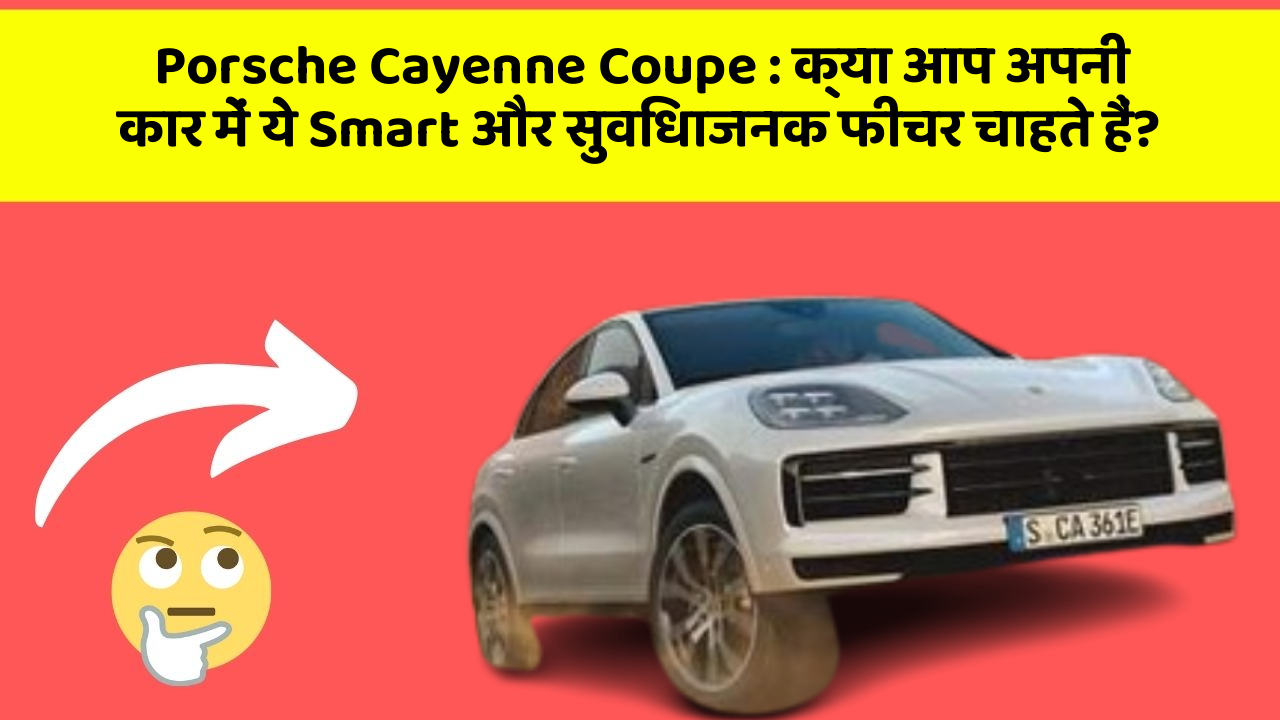 Porsche Cayenne Coupe: क्या आप अपनी कार में ये Smart और सुविधाजनक फीचर चाहते हैं?