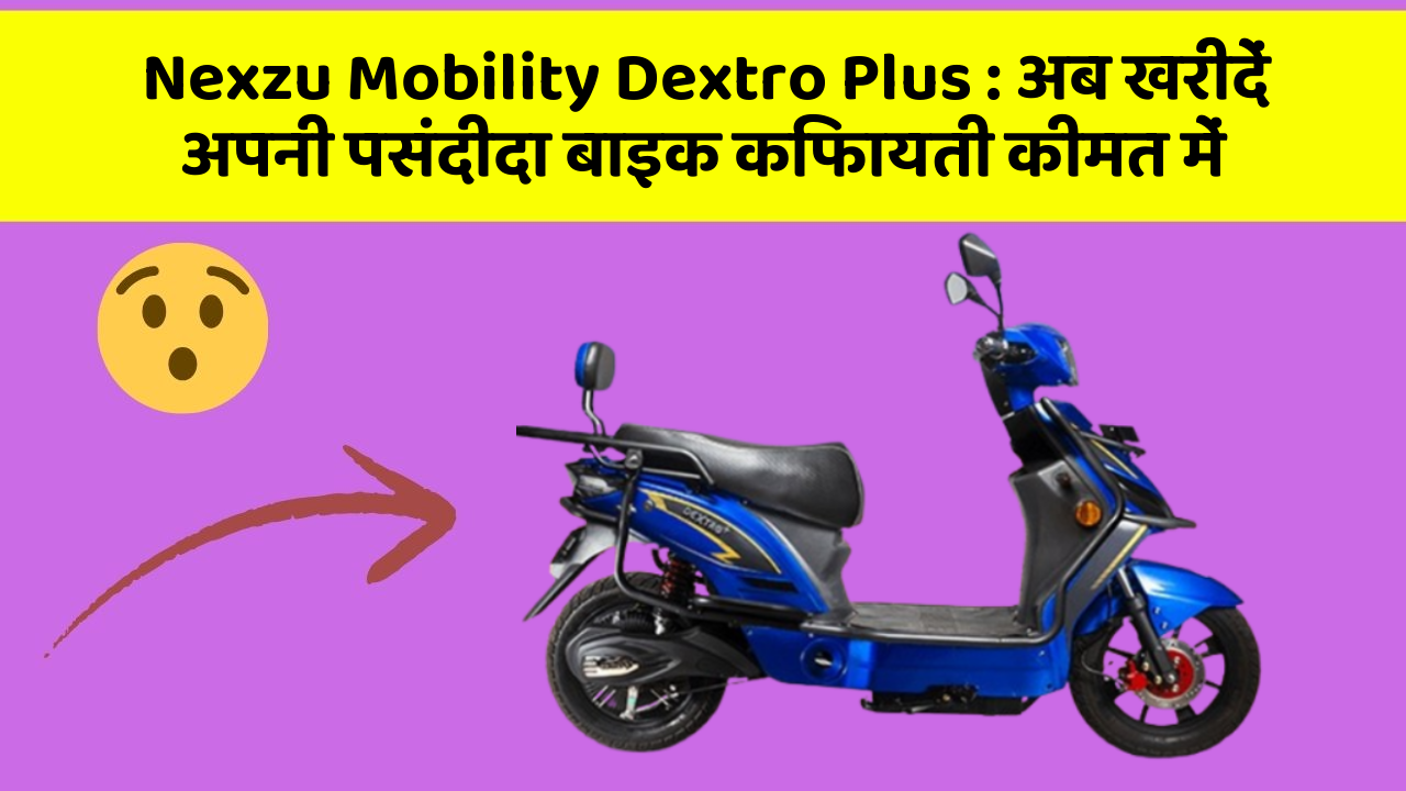 Nexzu Mobility Dextro Plus: अब खरीदें अपनी पसंदीदा बाइक किफायती कीमत में