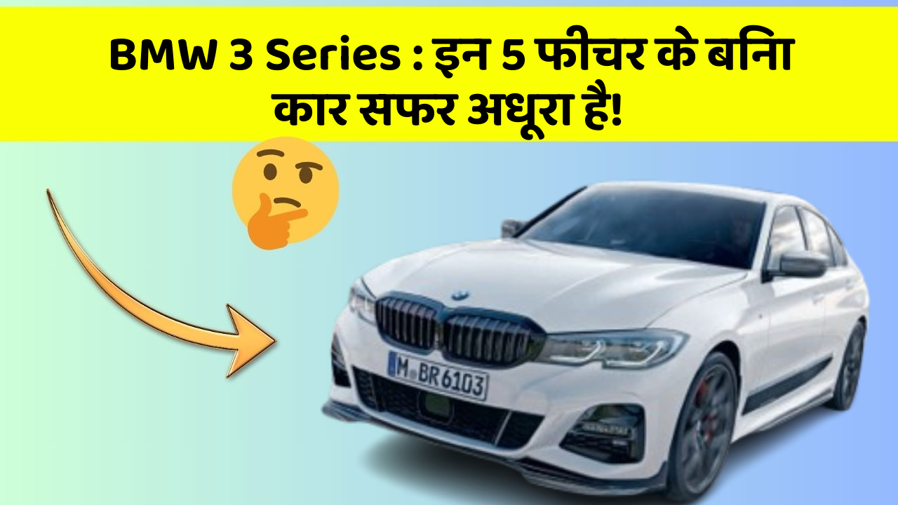 BMW 3 Series : इन 5 फीचर के बिना कार सफर अधूरा है!