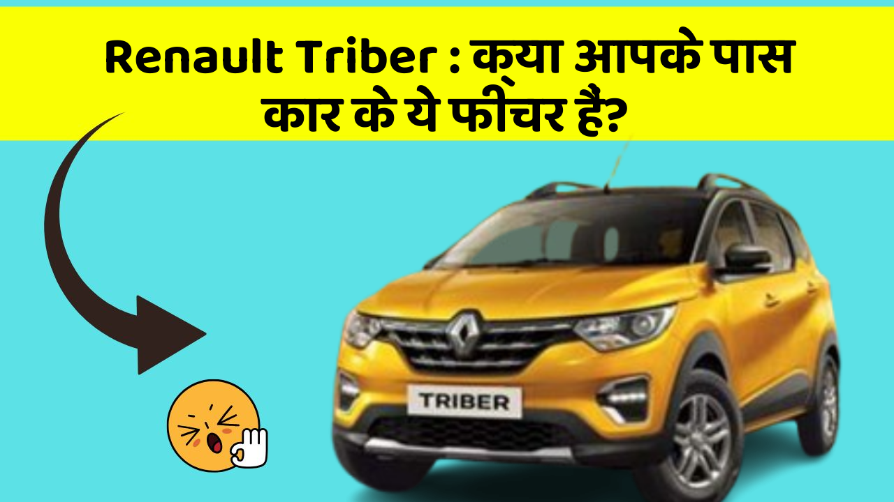 Renault Triber: क्या आपके पास कार के ये फीचर हैं?