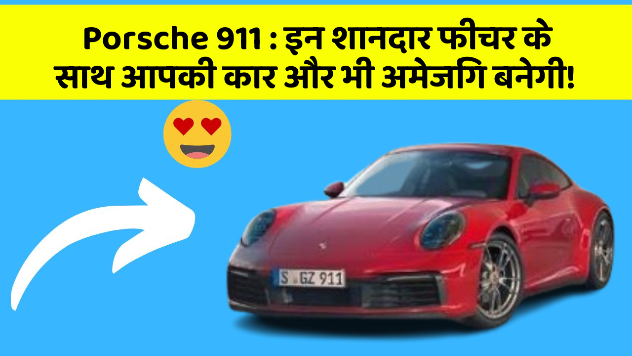 Porsche 911: इन शानदार फीचर के साथ आपकी कार और भी अमेजिंग बनेगी!