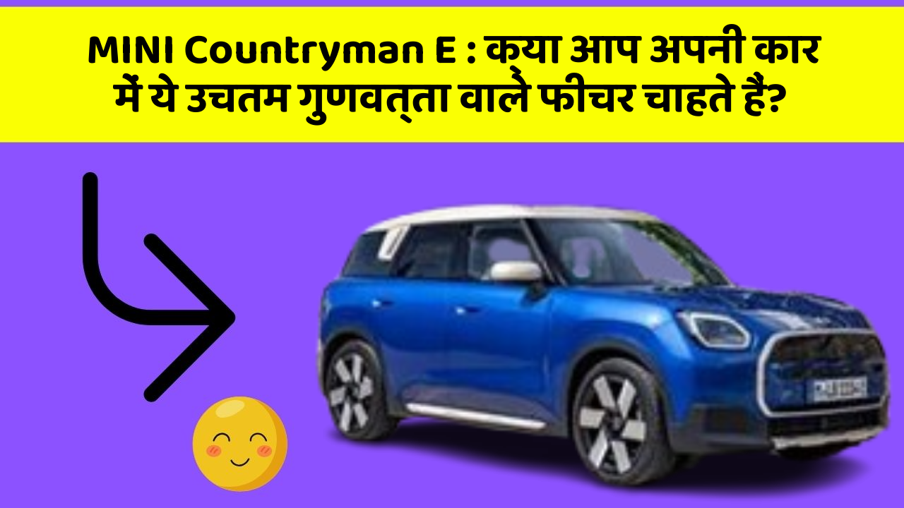 MINI Countryman E:क्या आप अपनी कार में ये उचतम गुणवत्ता वाले फीचर चाहते हैं?