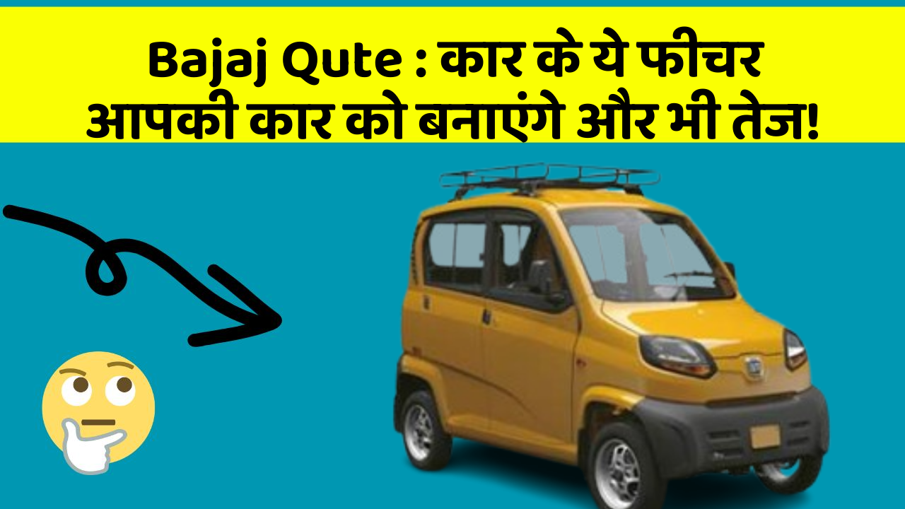 Bajaj Qute : कार के ये फीचर आपकी कार को बनाएंगे और भी तेज!