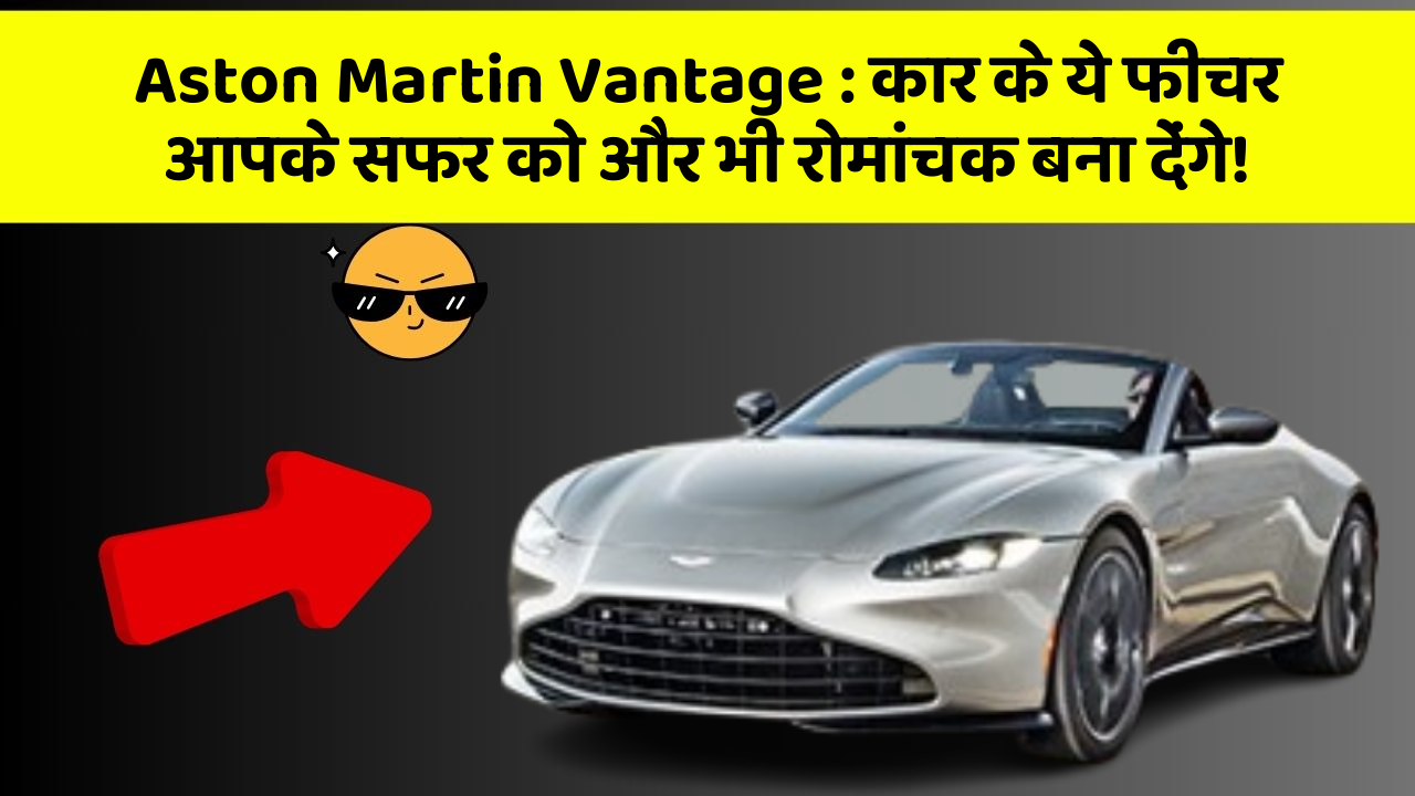 Aston Martin Vantage : कार के ये फीचर आपके सफर को और भी रोमांचक बना देंगे!