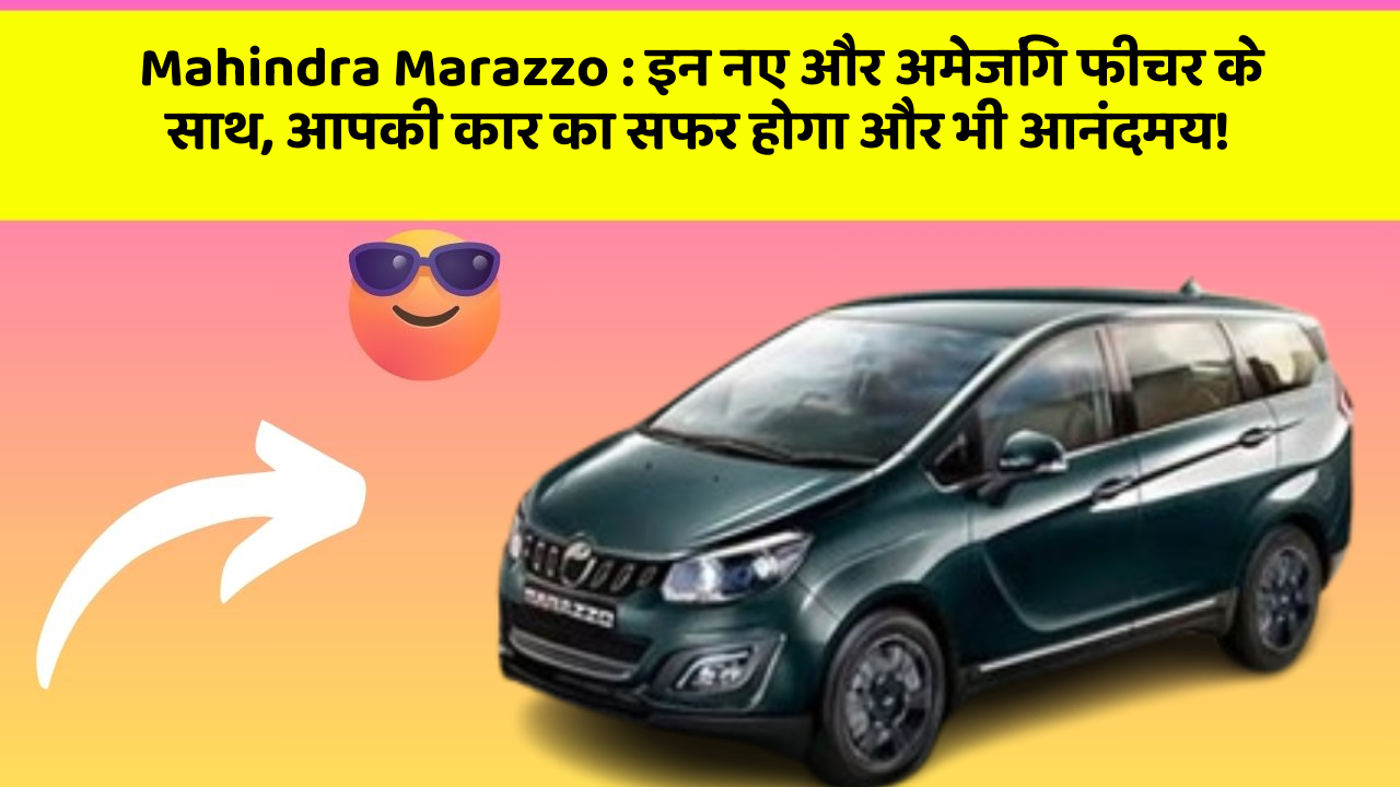 Mahindra Marazzo:इन नए और अमेजिंग फीचर के साथ, आपकी कार का सफर होगा और भी आनंदमय!