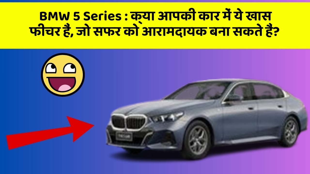 BMW 5 Series: क्या आपकी कार में ये खास फीचर हैं, जो सफर को आरामदायक बना सकते हैं?