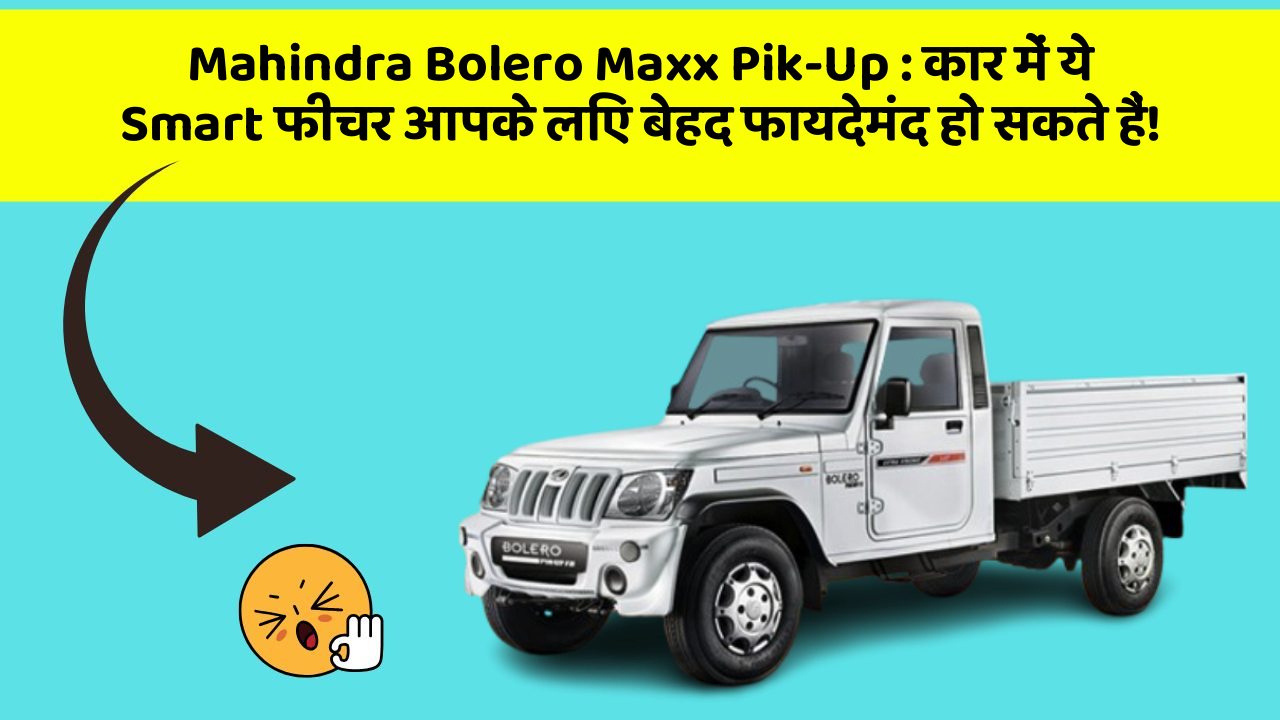 Mahindra Bolero Maxx Pik-Up : कार में ये Smart फीचर आपके लिए बेहद फायदेमंद हो सकते हैं!