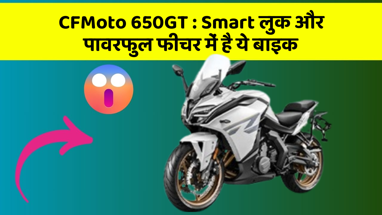 CFMoto 650GT: Smart लुक और पावरफुल फीचर में है ये बाइक