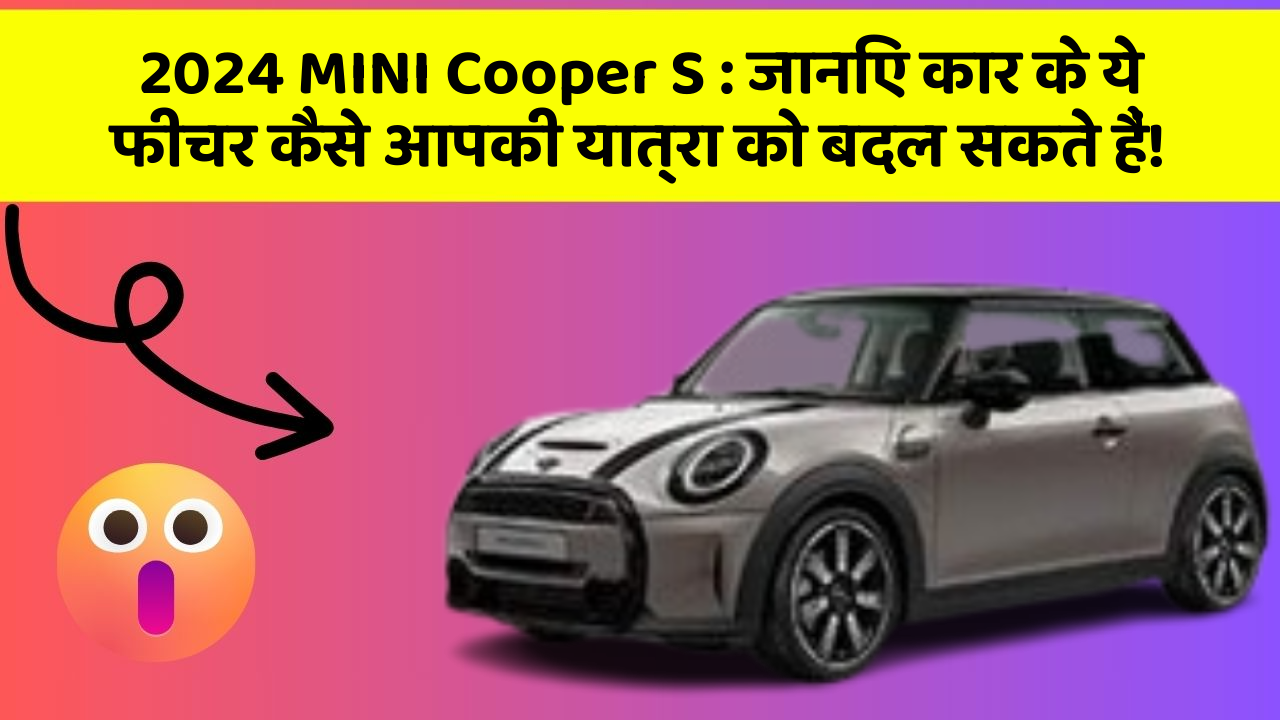 2024 MINI Cooper S : जानिए कार के ये फीचर कैसे आपकी यात्रा को बदल सकते हैं!