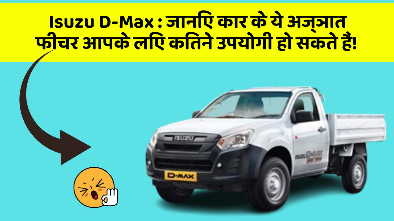 Isuzu D-Max : जानिए कार के ये अज्ञात फीचर आपके लिए कितने उपयोगी हो सकते हैं!