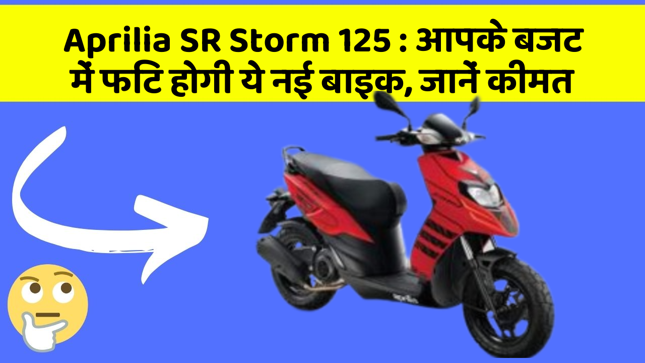 Aprilia SR Storm 125: आपके बजट में फिट होगी ये नई बाइक, जानें कीमत
