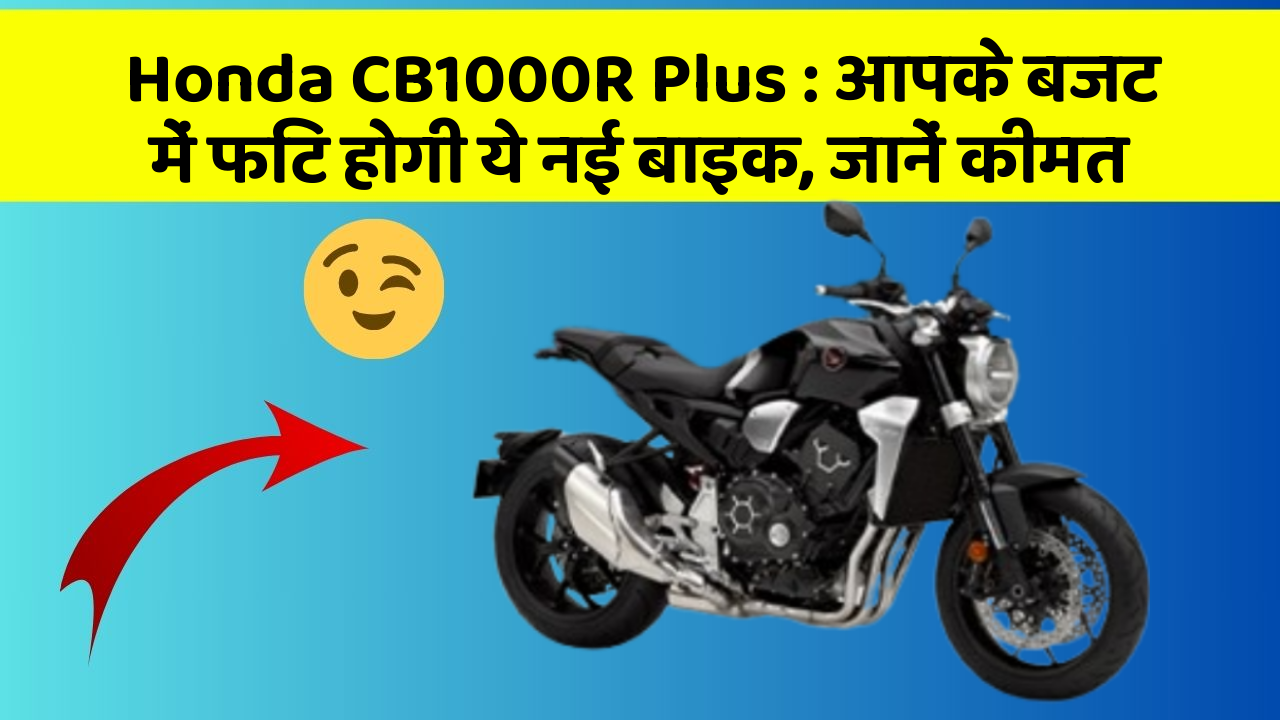 Honda CB1000R Plus : आपके बजट में फिट होगी ये नई बाइक, जानें कीमत