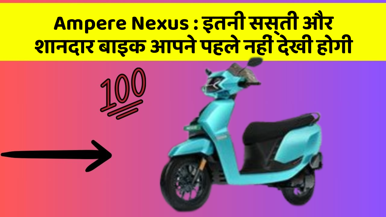 Ampere Nexus : इतनी सस्ती और शानदार बाइक आपने पहले नहीं देखी होगी