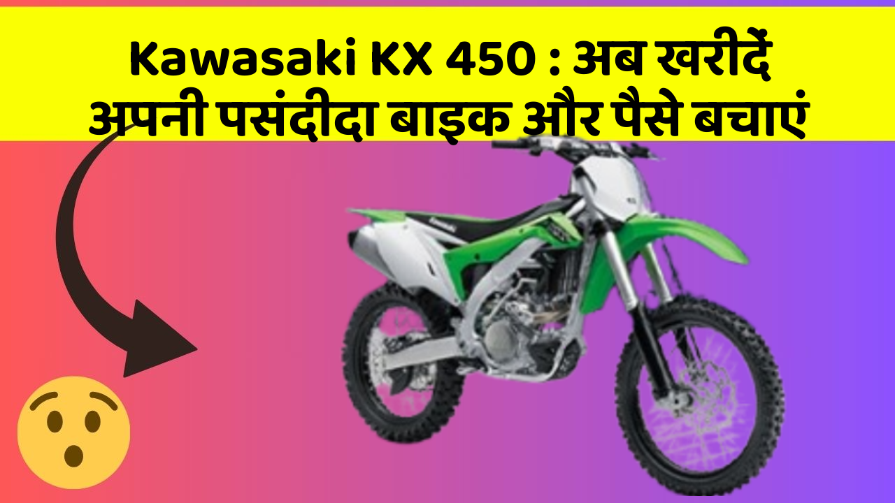 Kawasaki KX 450: अब खरीदें अपनी पसंदीदा बाइक और पैसे बचाएं