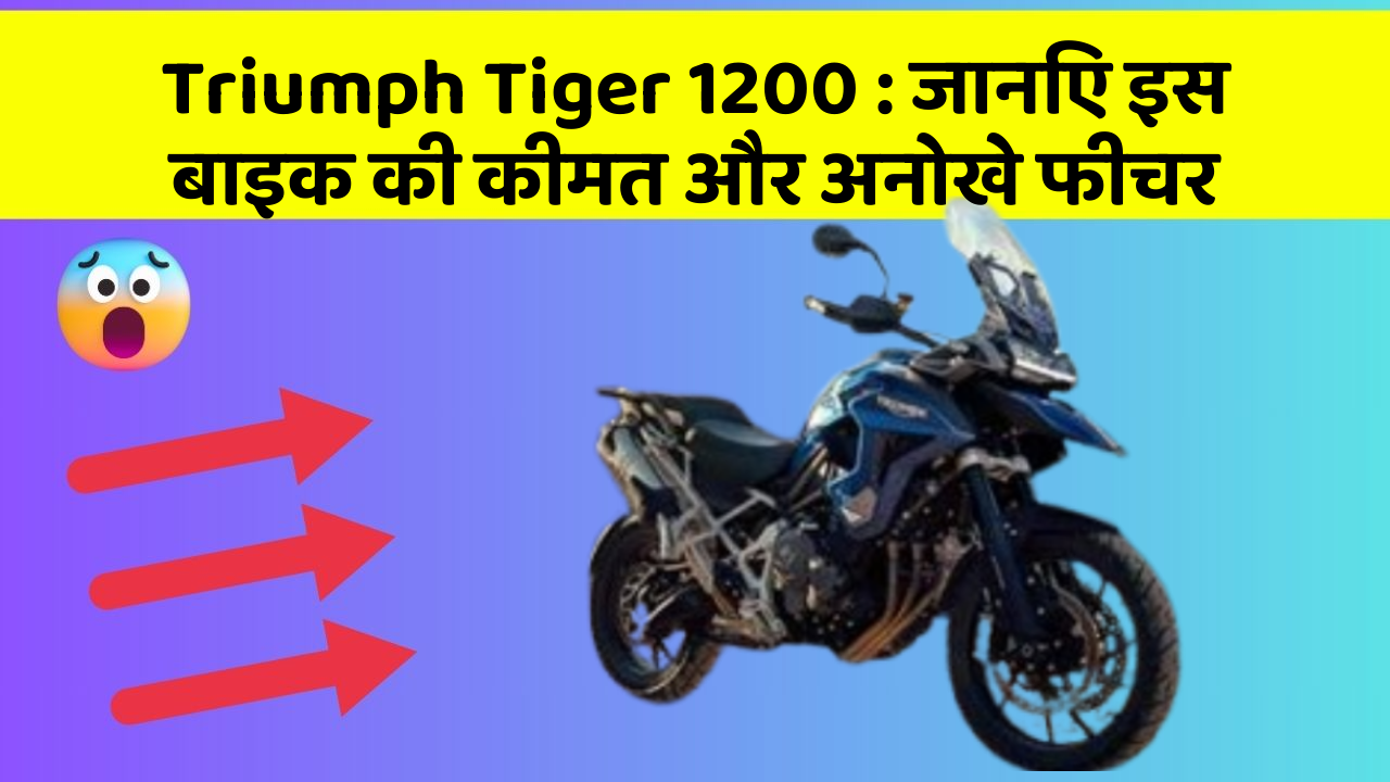 Triumph Tiger 1200: जानिए इस बाइक की कीमत और अनोखे फीचर