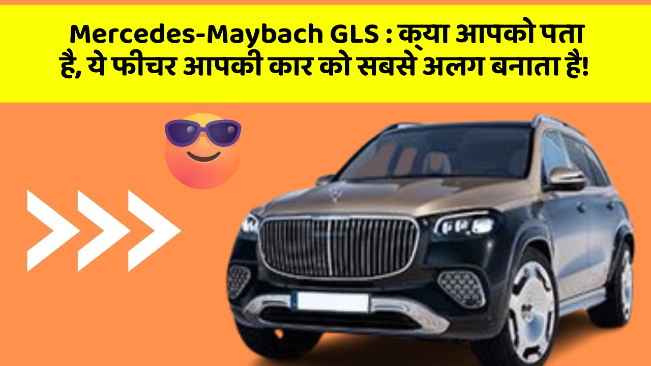 Mercedes-Maybach GLS: क्या आपको पता है, ये फीचर आपकी कार को सबसे अलग बनाता है!