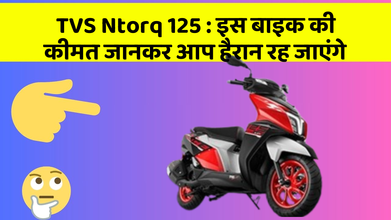 TVS Ntorq 125: इस बाइक की कीमत जानकर आप हैरान रह जाएंगे