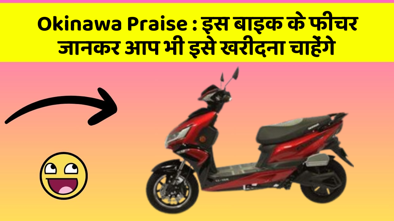 Okinawa Praise : इस बाइक के फीचर जानकर आप भी इसे खरीदना चाहेंगे