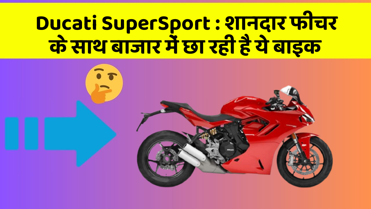 Ducati SuperSport: शानदार फीचर के साथ बाजार में छा रही है ये बाइक