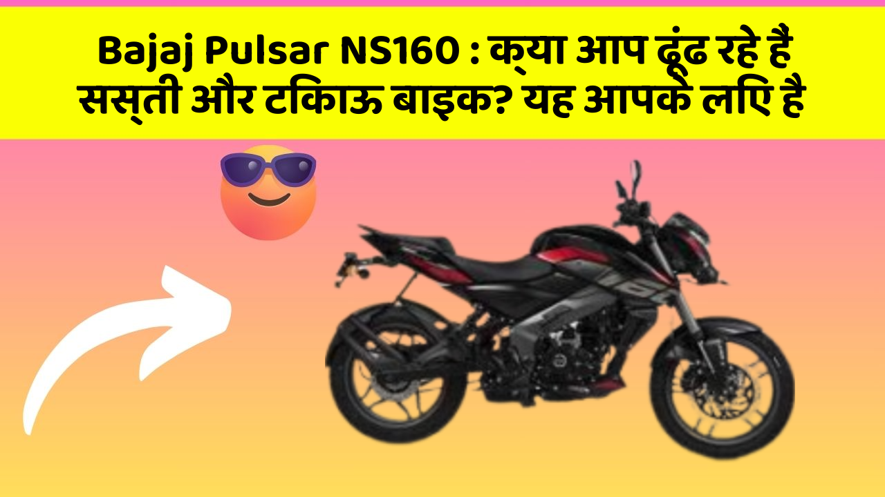 Bajaj Pulsar NS160 : क्या आप ढूंढ रहे हैं सस्ती और टिकाऊ बाइक? यह आपके लिए है
