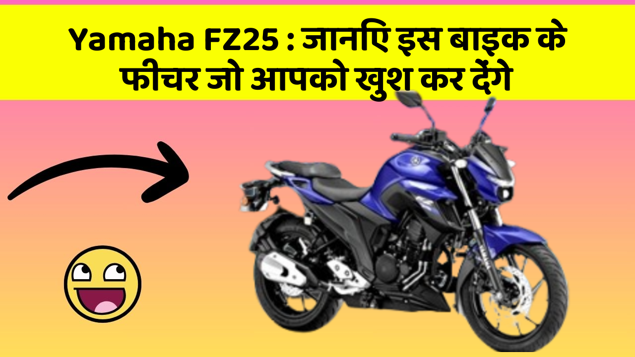 Yamaha FZ25 : जानिए इस बाइक के फीचर जो आपको खुश कर देंगे