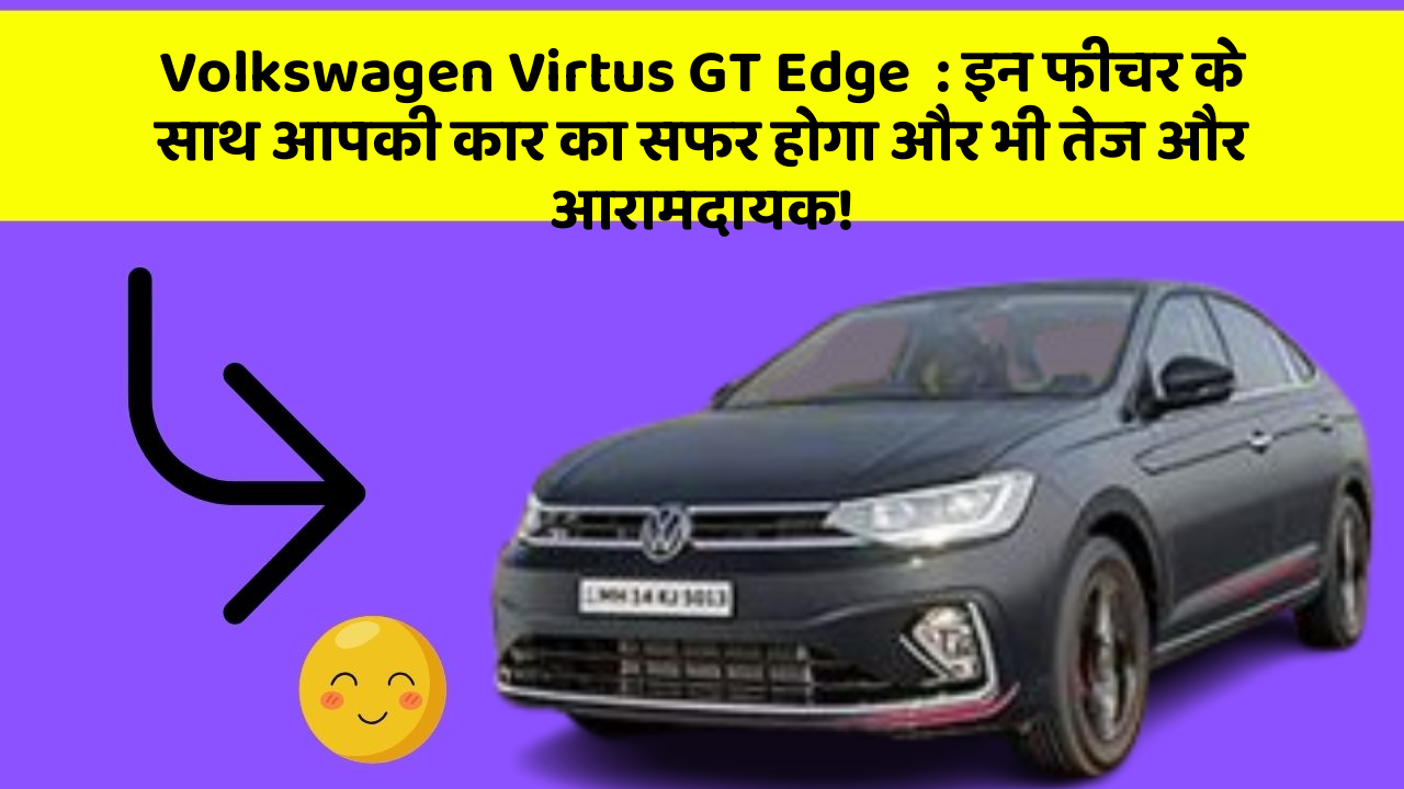 Volkswagen Virtus GT Edge  : इन फीचर के साथ आपकी कार का सफर होगा और भी तेज और आरामदायक!