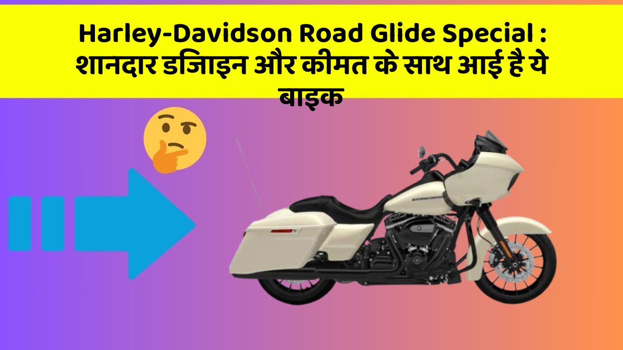 Harley-Davidson Road Glide Special: शानदार डिजाइन और कीमत के साथ आई है ये बाइक