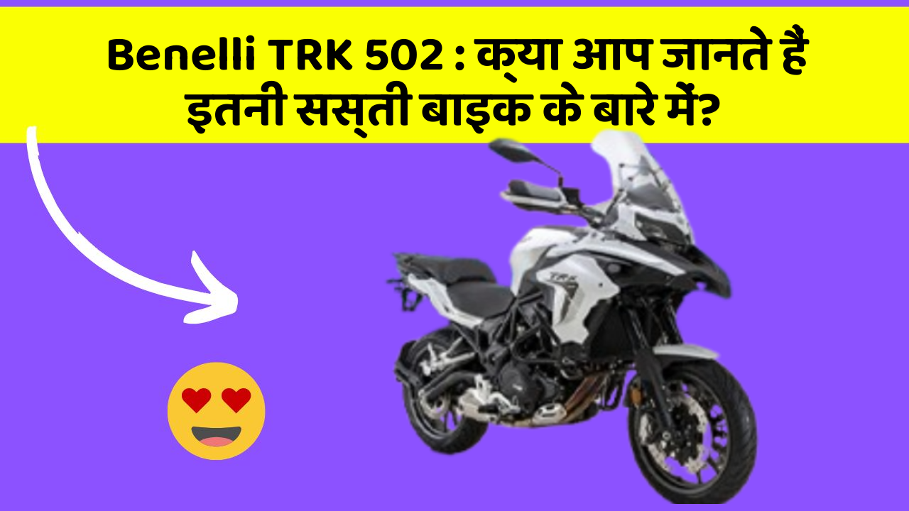 Benelli TRK 502: क्या आप जानते हैं इतनी सस्ती बाइक के बारे में?