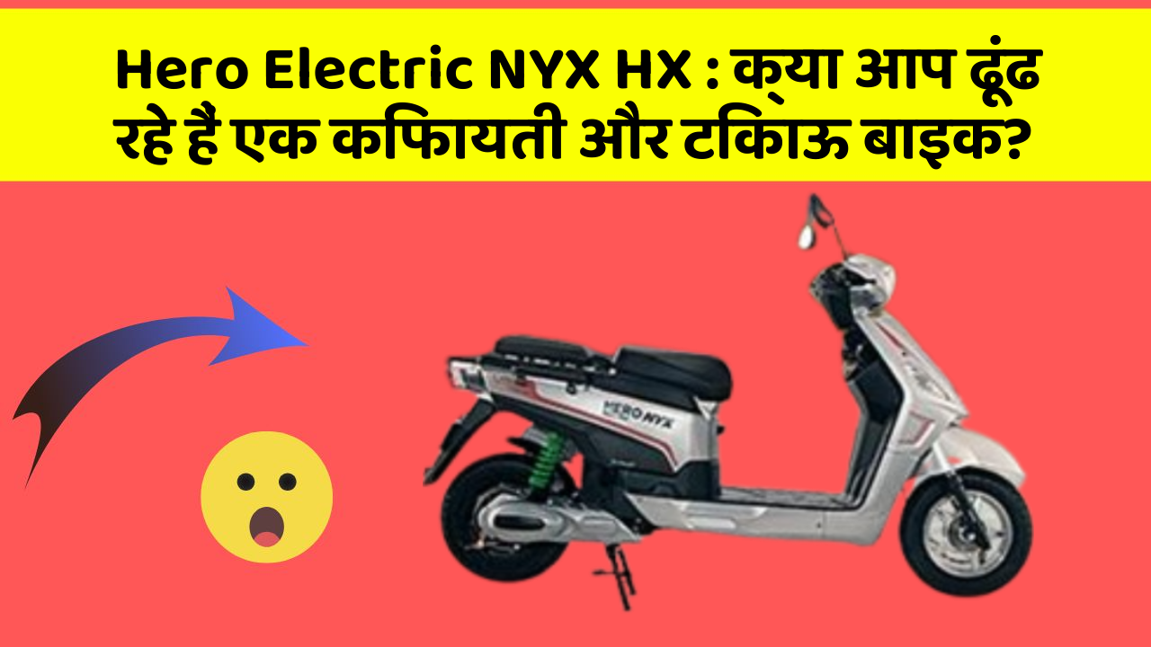 Hero Electric NYX HX: क्या आप ढूंढ रहे हैं एक किफायती और टिकाऊ बाइक?