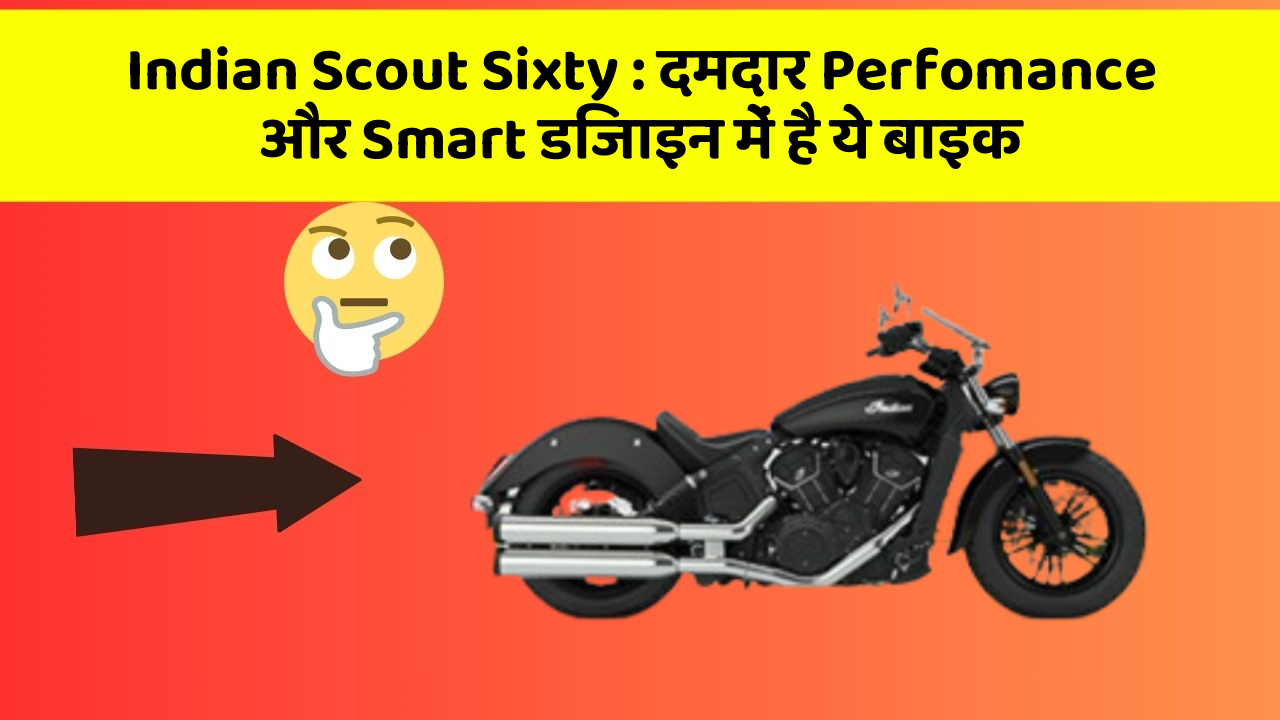 Indian Scout Sixty: दमदार Perfomance और Smart डिजाइन में है ये बाइक