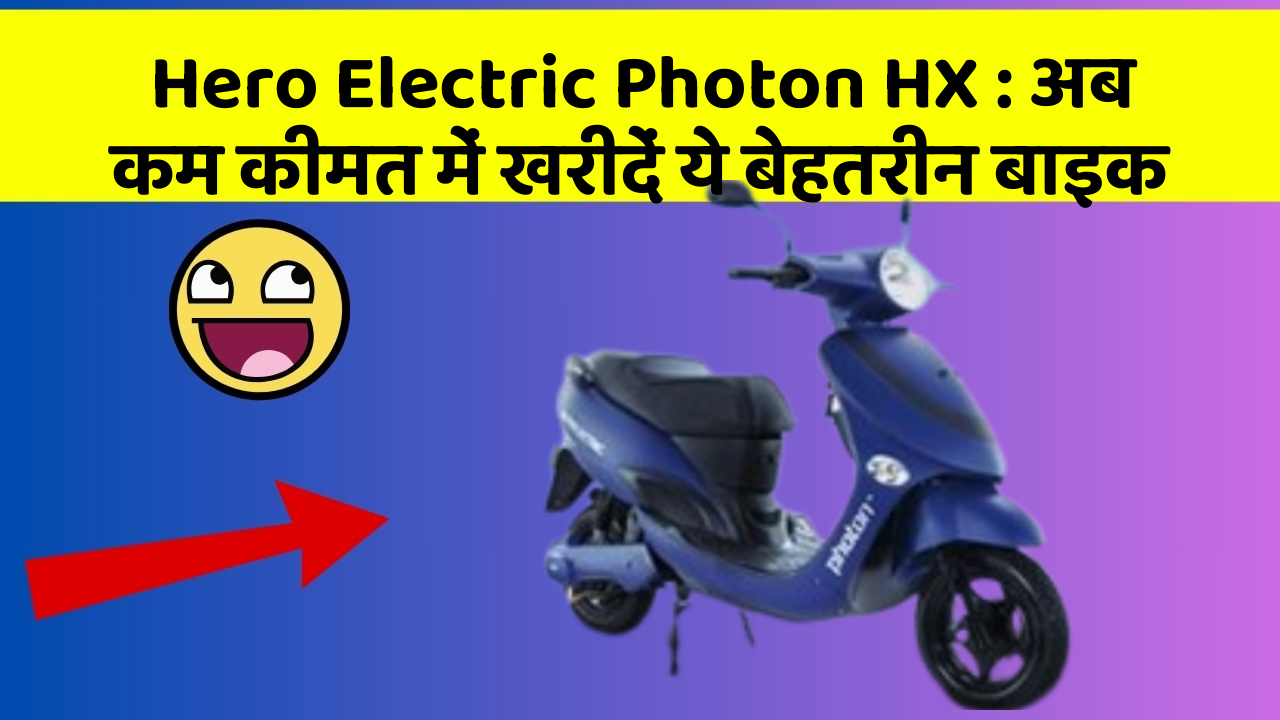 Hero Electric Photon HX : अब कम कीमत में खरीदें ये बेहतरीन बाइक