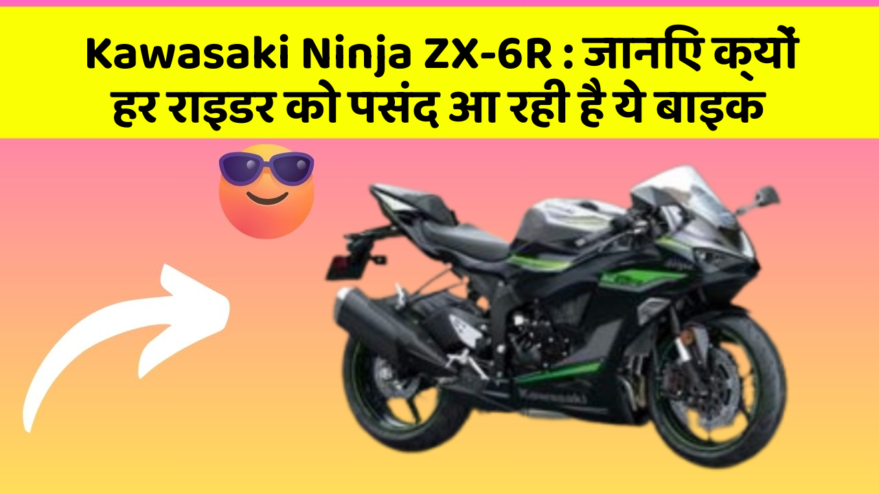 Kawasaki Ninja ZX-6R: जानिए क्यों हर राइडर को पसंद आ रही है ये बाइक