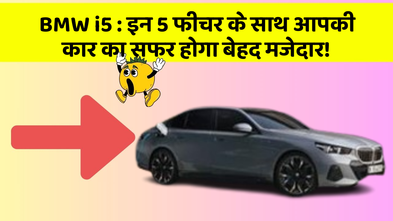 BMW i5: इन 5 फीचर के साथ आपकी कार का सफर होगा बेहद मजेदार!