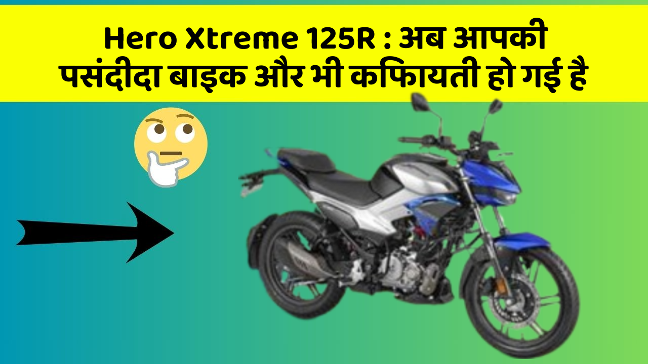 Hero Xtreme 125R: अब आपकी पसंदीदा बाइक और भी किफायती हो गई है