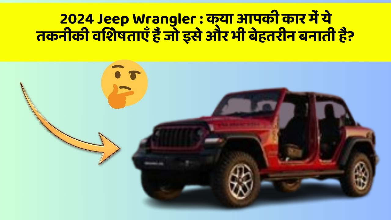 2024 Jeep Wrangler : क्या आपकी कार में ये तकनीकी विशेषताएँ हैं जो इसे और भी बेहतरीन बनाती हैं?