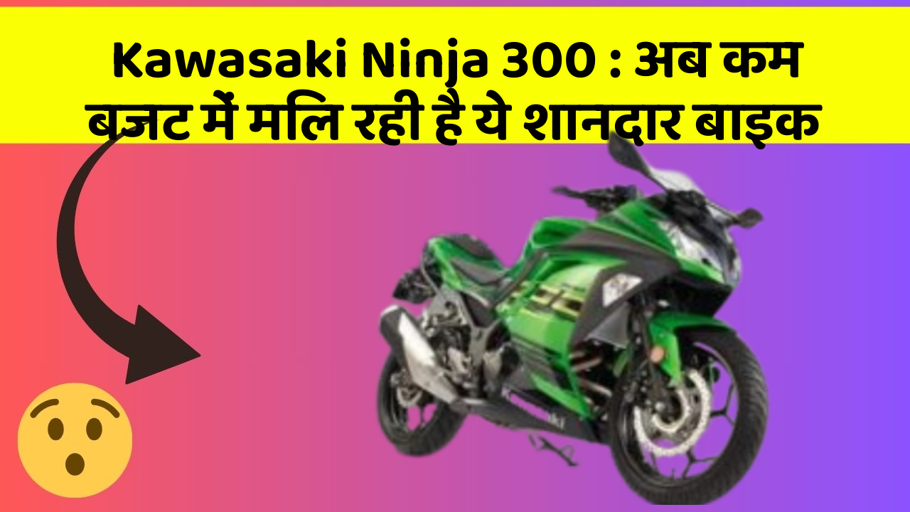 Kawasaki Ninja 300 : अब कम बजट में मिल रही है ये शानदार बाइक