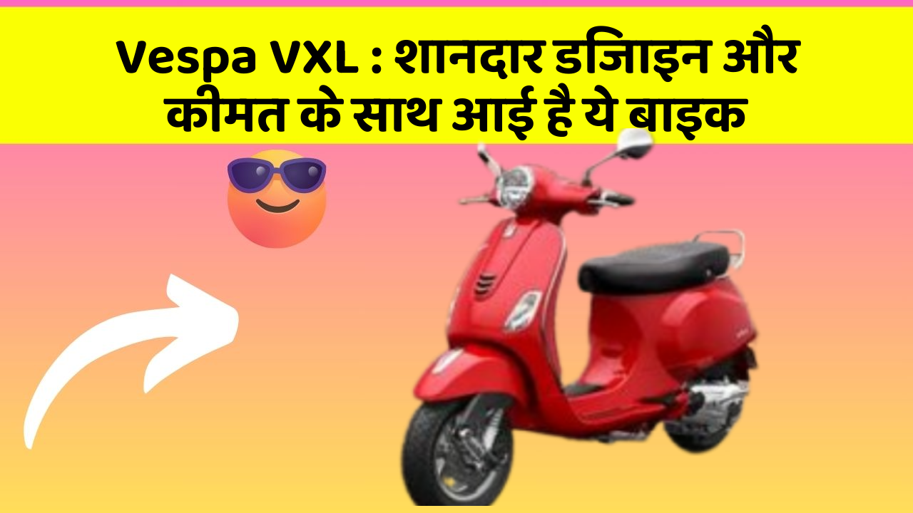 Vespa VXL: शानदार डिजाइन और कीमत के साथ आई है ये बाइक