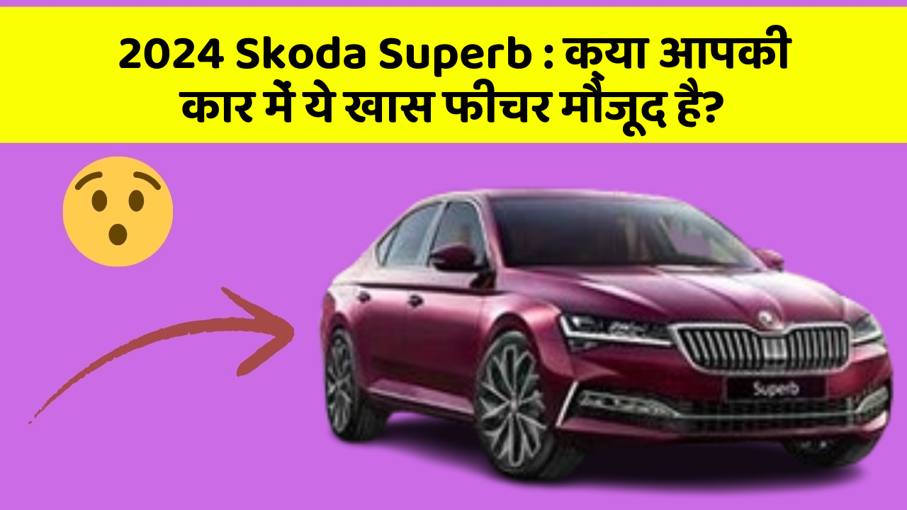 2024 Skoda Superb : क्या आपकी कार में ये खास फीचर मौजूद है?