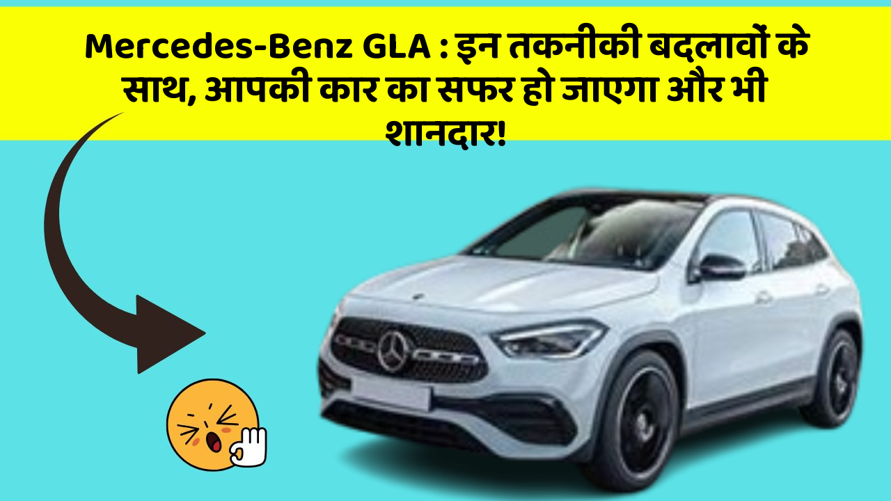 Mercedes-Benz GLA: इन तकनीकी बदलावों के साथ, आपकी कार का सफर हो जाएगा और भी शानदार!