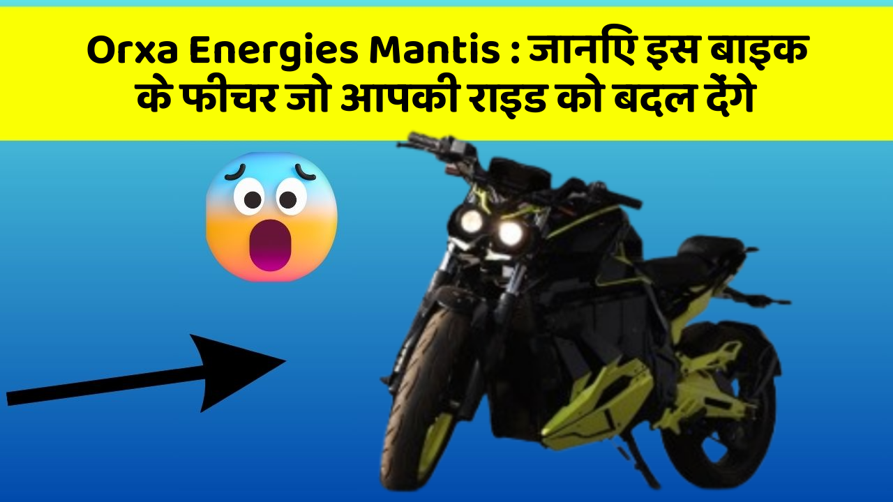 Orxa Energies Mantis : जानिए इस बाइक के फीचर जो आपकी राइड को बदल देंगे