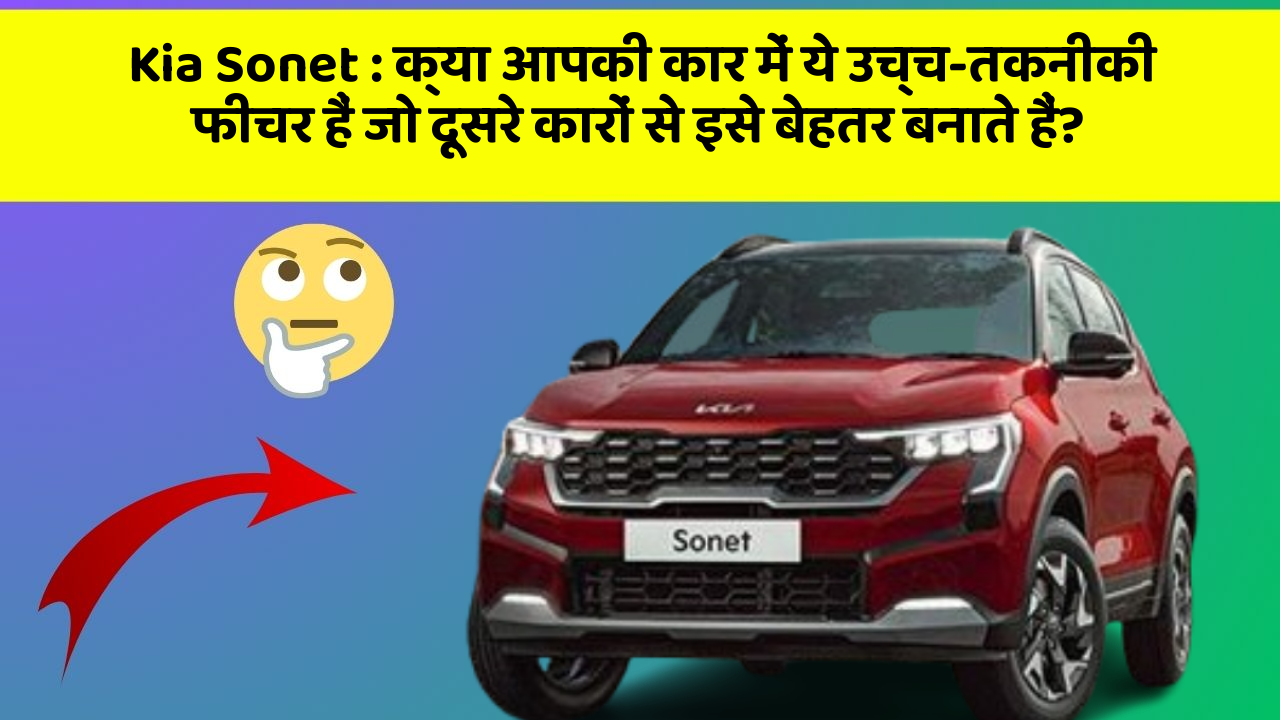 Kia Sonet : क्या आपकी कार में ये उच्च-तकनीकी फीचर हैं जो दूसरे कारों से इसे बेहतर बनाते हैं?