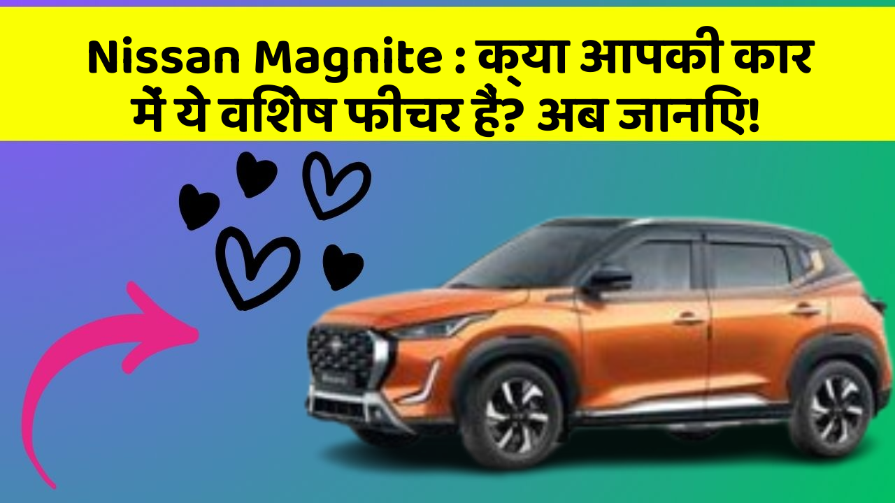 Nissan Magnite: क्या आपकी कार में ये विशेष फीचर हैं? अब जानिए!