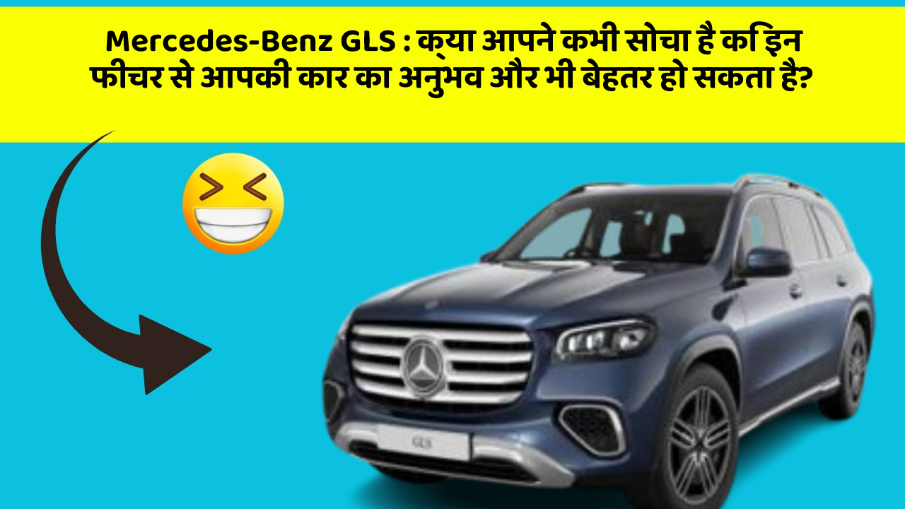 Mercedes-Benz GLS: क्या आपने कभी सोचा है कि इन फीचर से आपकी कार का अनुभव और भी बेहतर हो सकता है?