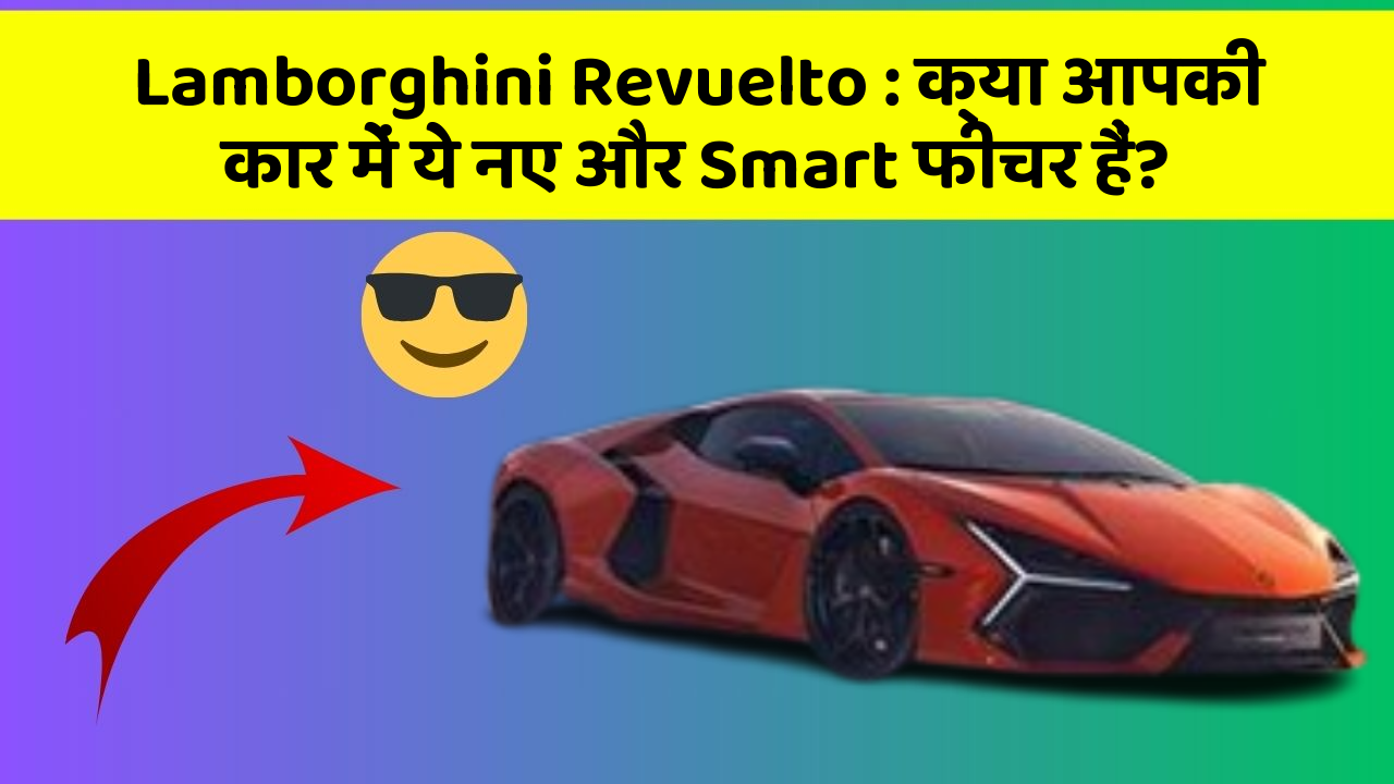 Lamborghini Revuelto : क्या आपकी कार में ये नए और Smart फीचर हैं?