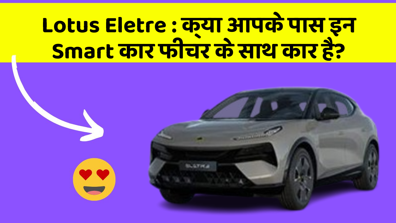 Lotus Eletre: क्या आपके पास इन Smart कार फीचर के साथ कार है?
