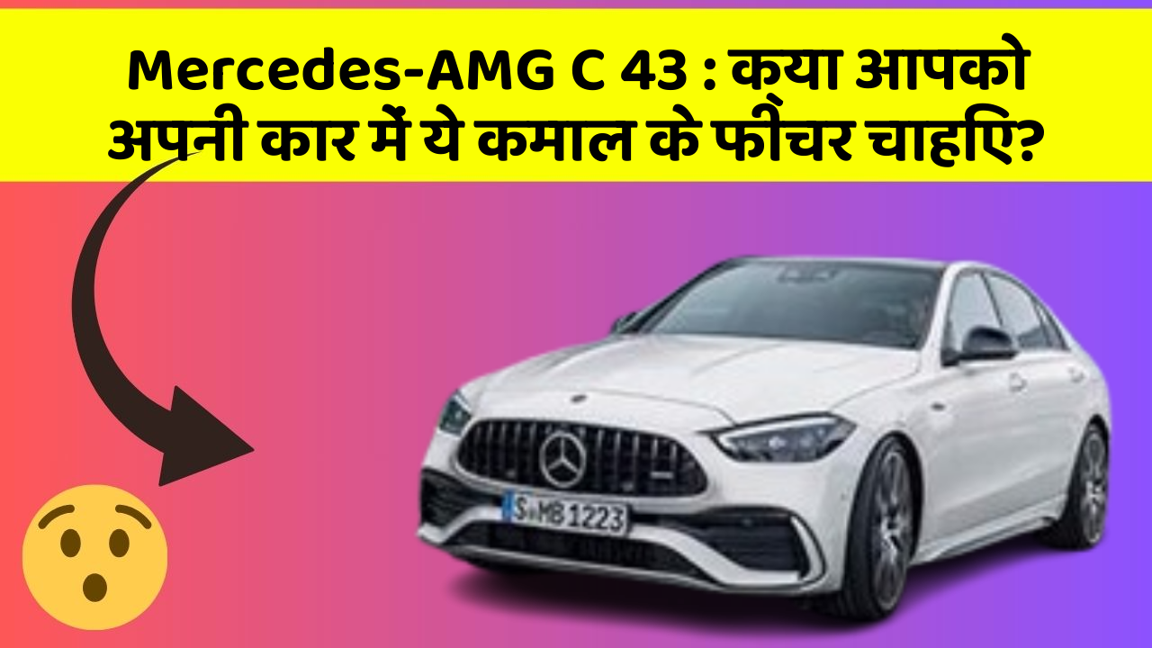 Mercedes-AMG C 43: क्या आपको अपनी कार में ये कमाल के फीचर चाहिए?